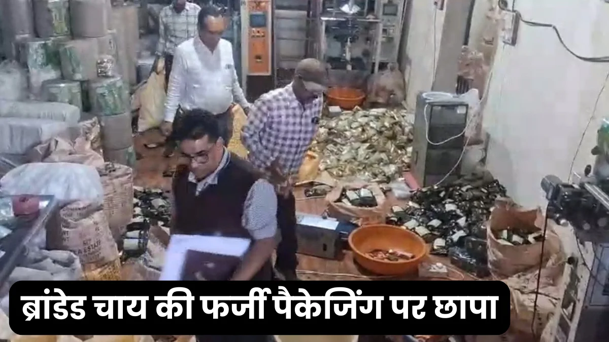 ब्रांडेड चाय की फर्जी पैकेजिंग पर छापा