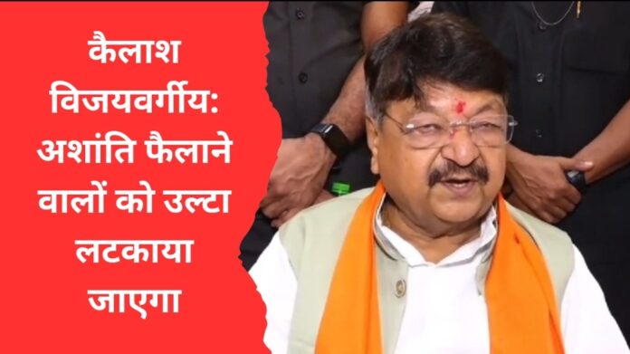 कैलाश विजयवर्गीय का कड़ा संदेश: अशांति फैलाने वालों को उल्टा लटकाया जाएगा