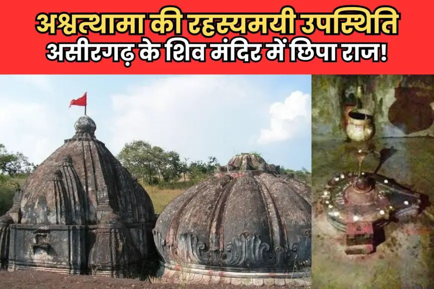 असीरगढ़ का रहस्यमयी शिव मंदिर: जहां रोज आते हैं अश्वत्थामा