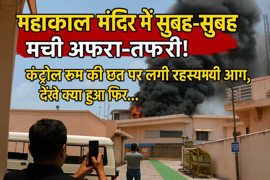 महाकाल मंदिर में सुबह-सुबह मची अफरा-तफरी! कंट्रोल रूम की छत पर लगी रहस्यमयी आग, देखें क्या हुआ फिर...